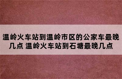 温岭火车站到温岭市区的公家车最晚几点 温岭火车站到石塘最晚几点